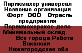 Парикмахер-универсал › Название организации ­ Форт, ООО › Отрасль предприятия ­ Парикмахерское дело › Минимальный оклад ­ 35 000 - Все города Работа » Вакансии   . Нижегородская обл.,Дзержинск г.
